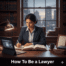 How To Be a Lawyer